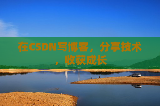 在CSDN写博客,分享技术,收获成长 在CSDN写博客,分享技术,收获成长